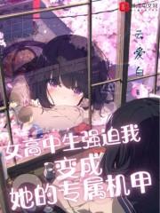 女高中生强迫我变成她的专属机甲